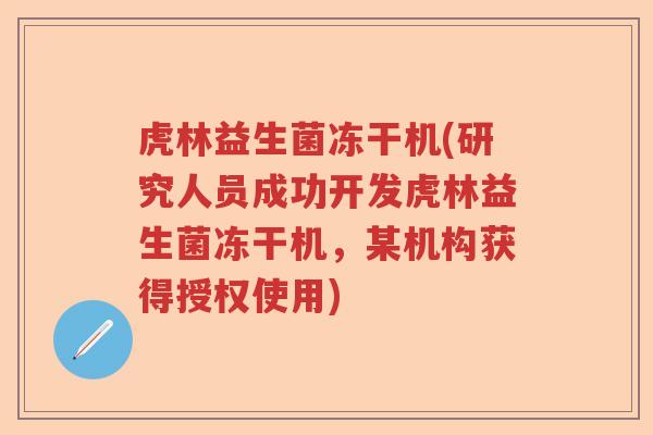 虎林益生菌冻干机(研究人员成功开发虎林益生菌冻干机，某机构获得授权使用)