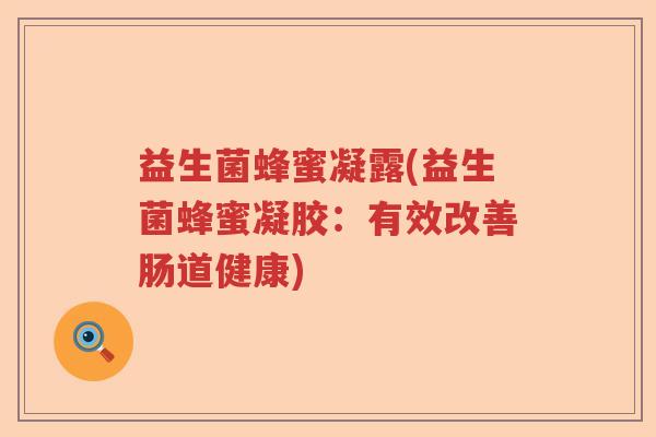 益生菌蜂蜜凝露(益生菌蜂蜜凝胶：有效改善肠道健康)