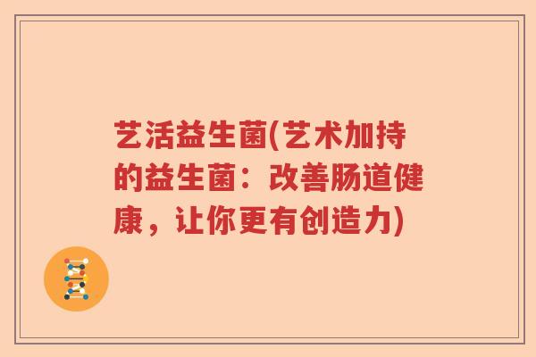 艺活益生菌(艺术加持的益生菌：改善肠道健康，让你更有创造力)