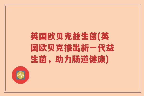 英国欧贝克益生菌(英国欧贝克推出新一代益生菌，助力肠道健康)