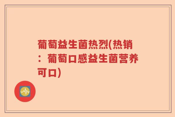 葡萄益生菌热烈(热销：葡萄口感益生菌营养可口)