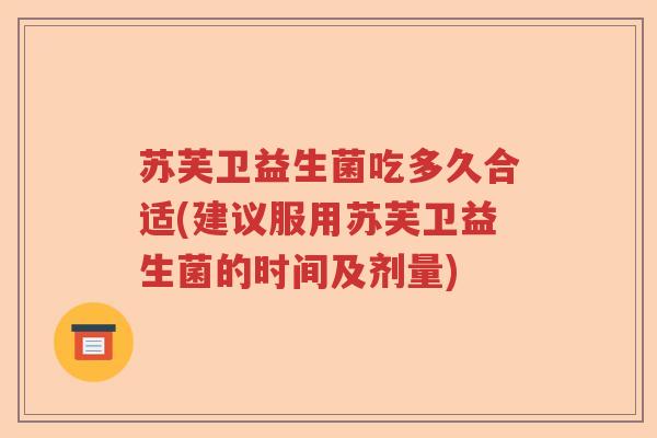 苏芙卫益生菌吃多久合适(建议服用苏芙卫益生菌的时间及剂量)