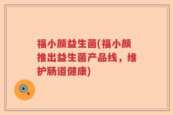 福小颜益生菌(福小颜推出益生菌产品线，维护肠道健康)