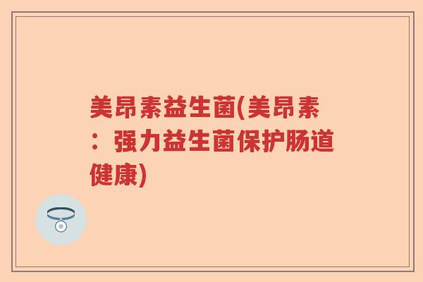 美昂素益生菌(美昂素：强力益生菌保护肠道健康)