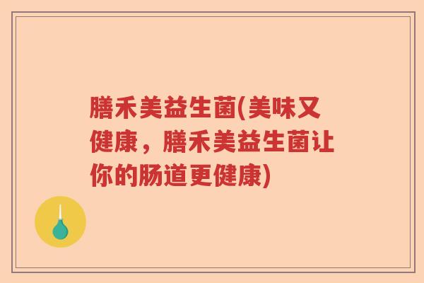 膳禾美益生菌(美味又健康，膳禾美益生菌让你的肠道更健康)