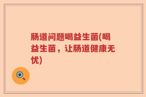肠道问题喝益生菌(喝益生菌，让肠道健康无忧)