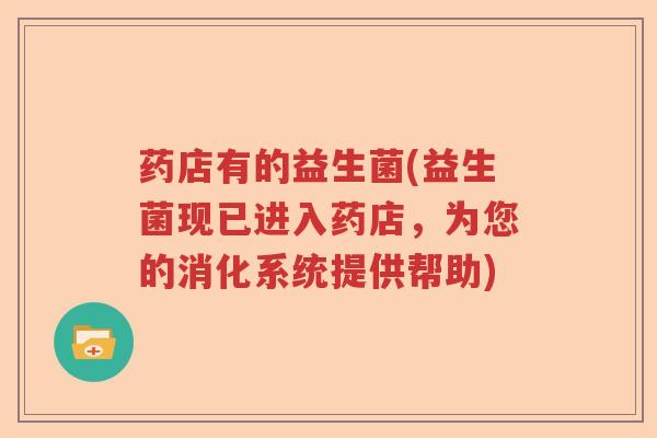 药店有的益生菌(益生菌现已进入药店，为您的消化系统提供帮助)