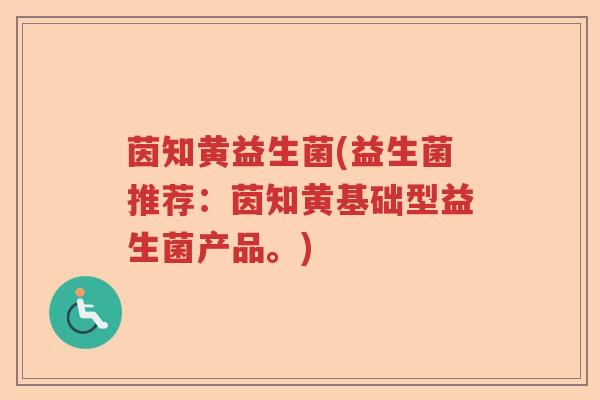 茵知黄益生菌(益生菌推荐：茵知黄基础型益生菌产品。)