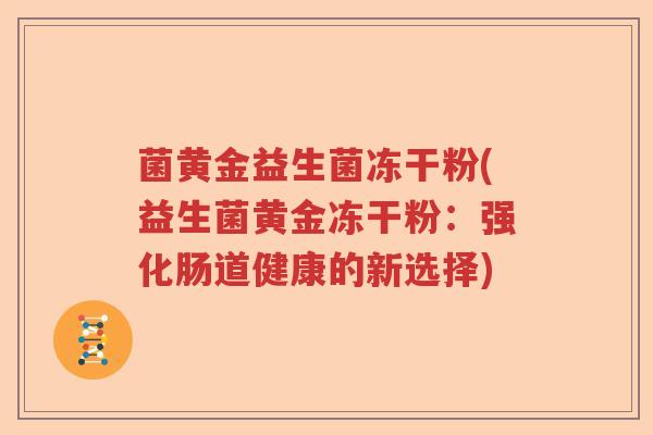 菌黄金益生菌冻干粉(益生菌黄金冻干粉：强化肠道健康的新选择)
