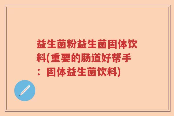 益生菌粉益生菌固体饮料(重要的肠道好帮手：固体益生菌饮料)
