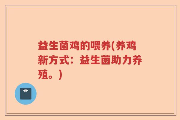 益生菌鸡的喂养(养鸡新方式：益生菌助力养殖。)