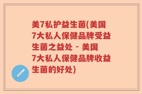 美7私护益生菌(美国7大私人保健品牌受益生菌之益处 - 美国7大私人保健品牌收益生菌的好处)