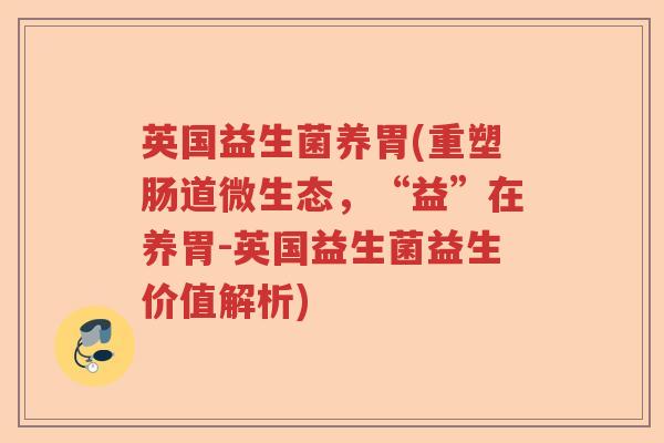 英国益生菌养胃(重塑肠道微生态，“益”在养胃-英国益生菌益生价值解析)