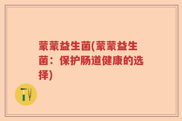 蒙蒙益生菌(蒙蒙益生菌：保护肠道健康的选择)