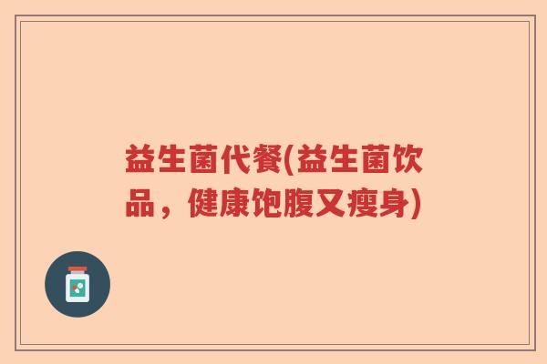 益生菌代餐(益生菌饮品，健康饱腹又瘦身)