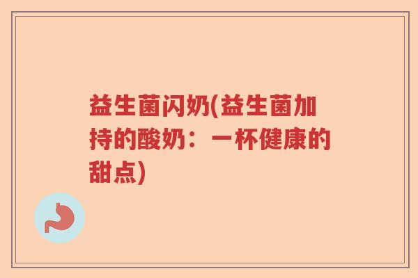 益生菌闪奶(益生菌加持的酸奶：一杯健康的甜点)