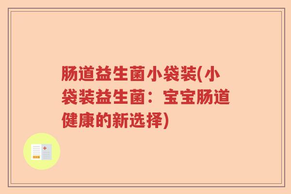 肠道益生菌小袋装(小袋装益生菌：宝宝肠道健康的新选择)