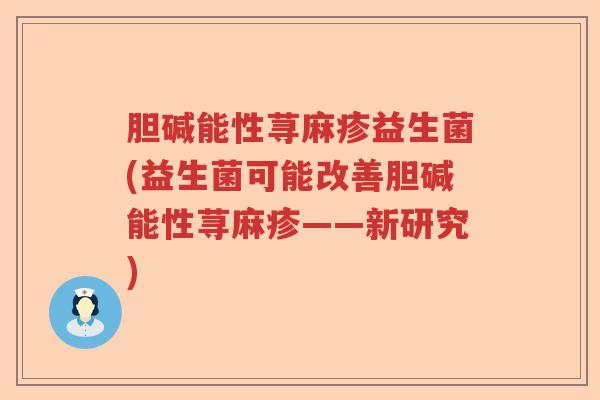 胆碱能性荨麻疹益生菌(益生菌可能改善胆碱能性荨麻疹——新研究)
