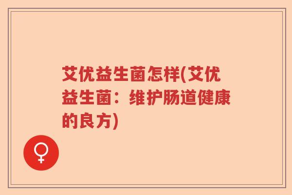 艾优益生菌怎样(艾优益生菌：维护肠道健康的良方)