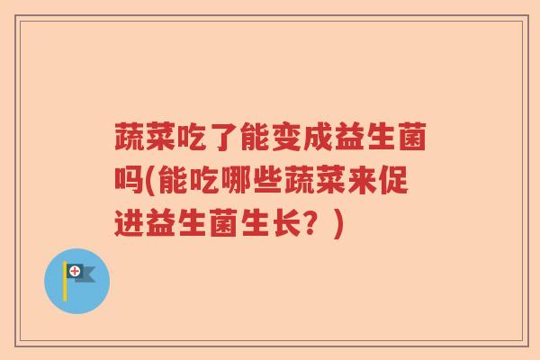 蔬菜吃了能变成益生菌吗(能吃哪些蔬菜来促进益生菌生长？)