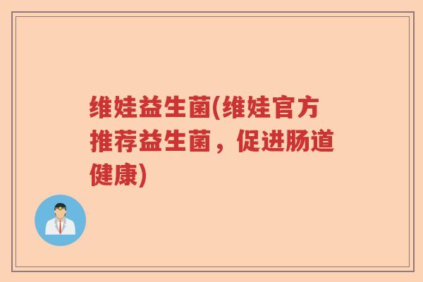 维娃益生菌(维娃官方推荐益生菌，促进肠道健康)