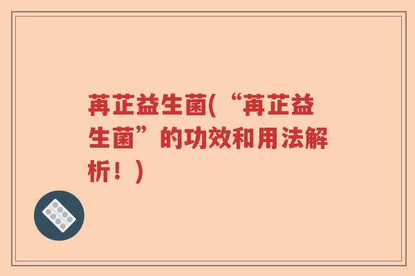 苒芷益生菌(“苒芷益生菌”的功效和用法解析！)