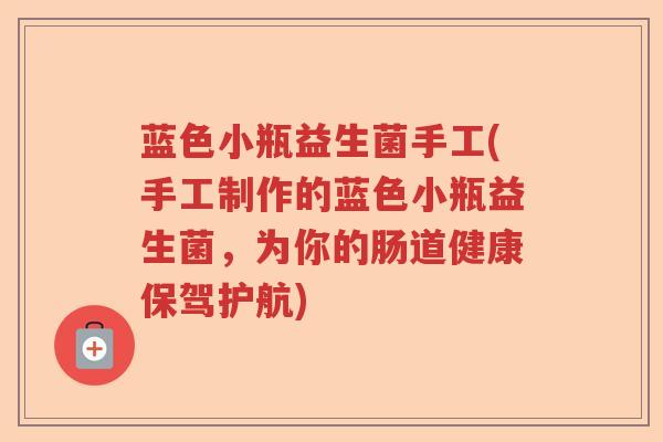 蓝色小瓶益生菌手工(手工制作的蓝色小瓶益生菌，为你的肠道健康保驾护航)