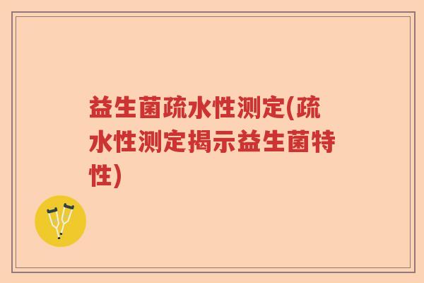 益生菌疏水性测定(疏水性测定揭示益生菌特性)