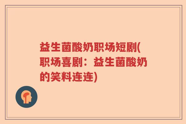益生菌酸奶职场短剧(职场喜剧：益生菌酸奶的笑料连连)