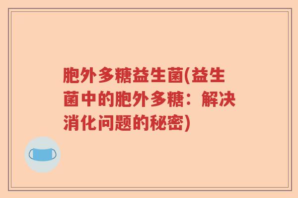 胞外多糖益生菌(益生菌中的胞外多糖：解决消化问题的秘密)