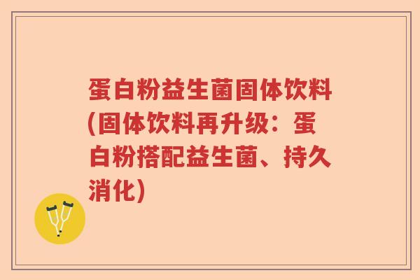 蛋白粉益生菌固体饮料(固体饮料再升级：蛋白粉搭配益生菌、持久消化)