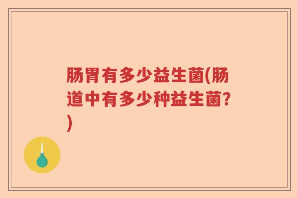 肠胃有多少益生菌(肠道中有多少种益生菌？)