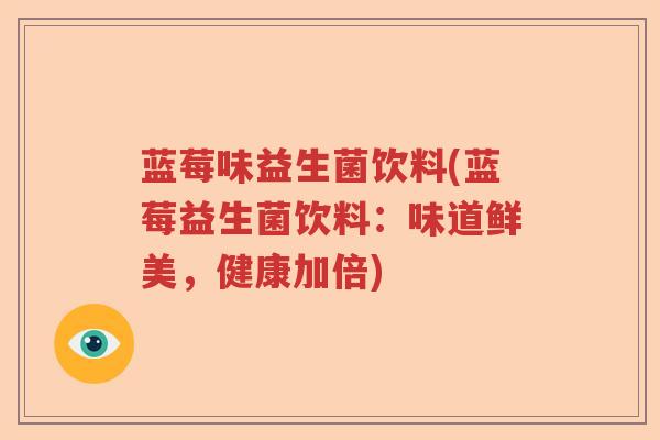 蓝莓味益生菌饮料(蓝莓益生菌饮料：味道鲜美，健康加倍)