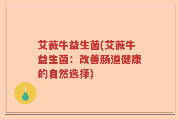 艾薇牛益生菌(艾薇牛益生菌：改善肠道健康的自然选择)
