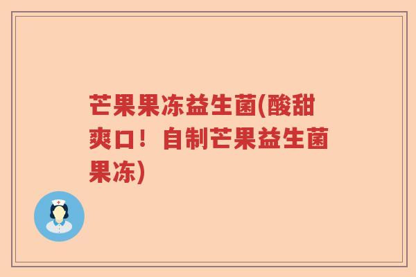 芒果果冻益生菌(酸甜爽口！自制芒果益生菌果冻)