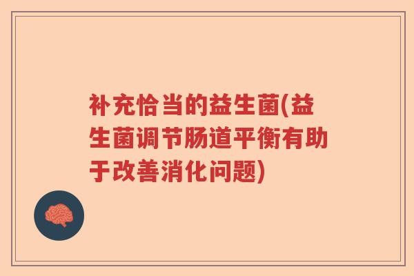 补充恰当的益生菌(益生菌调节肠道平衡有助于改善消化问题)