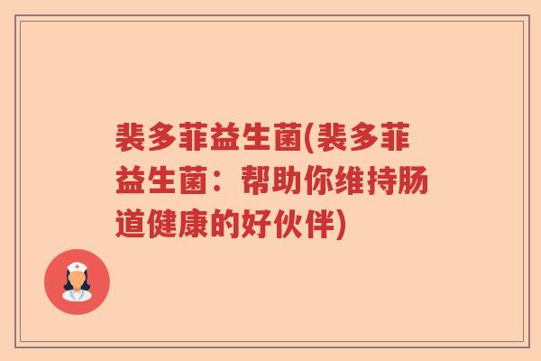 裴多菲益生菌(裴多菲益生菌：帮助你维持肠道健康的好伙伴)
