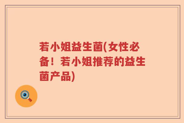 若小姐益生菌(女性必备！若小姐推荐的益生菌产品)