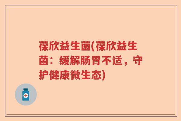 葆欣益生菌(葆欣益生菌：缓解肠胃不适，守护健康微生态)