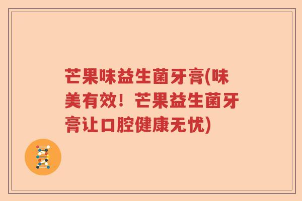 芒果味益生菌牙膏(味美有效！芒果益生菌牙膏让口腔健康无忧)