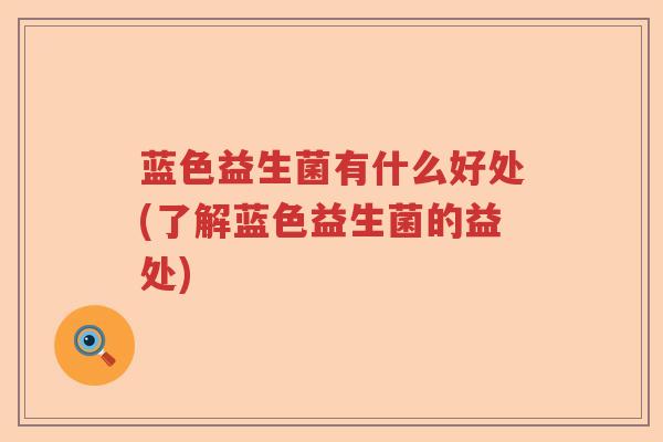 蓝色益生菌有什么好处(了解蓝色益生菌的益处)
