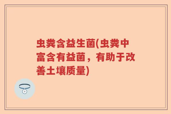 虫粪含益生菌(虫粪中富含有益菌，有助于改善土壤质量)