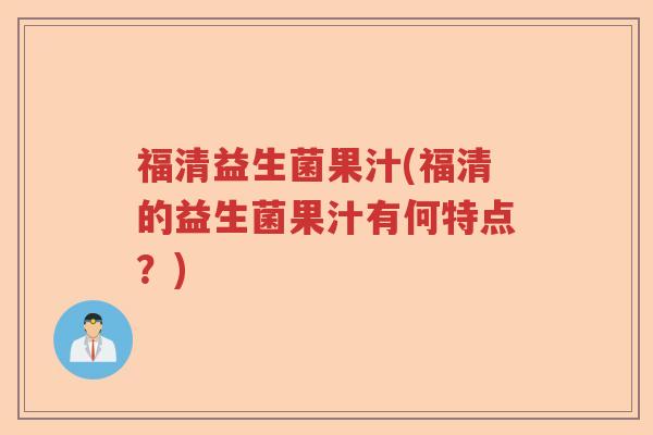 福清益生菌果汁(福清的益生菌果汁有何特点？)