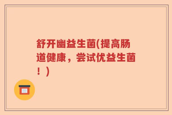 舒开幽益生菌(提高肠道健康，尝试优益生菌！)