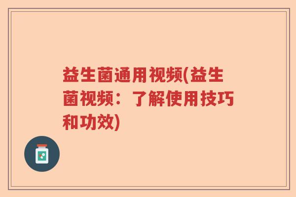 益生菌通用视频(益生菌视频：了解使用技巧和功效)