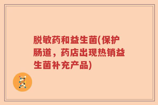 脱敏药和益生菌(保护肠道，药店出现热销益生菌补充产品)