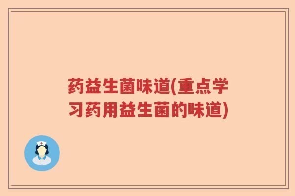 药益生菌味道(重点学习药用益生菌的味道)