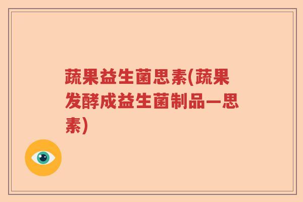 蔬果益生菌思素(蔬果发酵成益生菌制品—思素)