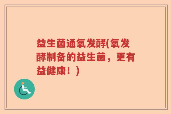 益生菌通氧发酵(氧发酵制备的益生菌，更有益健康！)