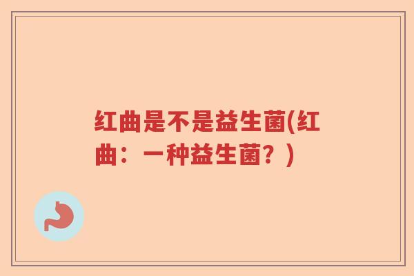 红曲是不是益生菌(红曲：一种益生菌？)